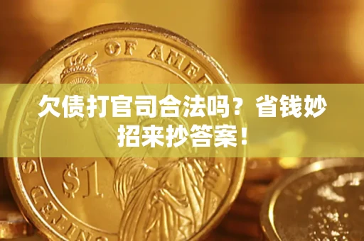 北京欠债打官司合法吗?省钱妙招来抄答案! 北京欠债打官司合法吗?省钱妙招来抄答案!
