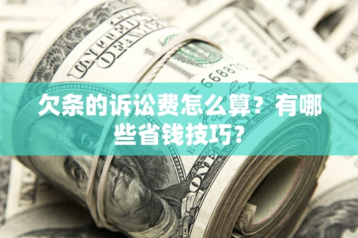 北京欠条的诉讼费怎么算?有哪些省钱技巧? 北京欠条的诉讼费怎么算?有哪些省钱技巧?